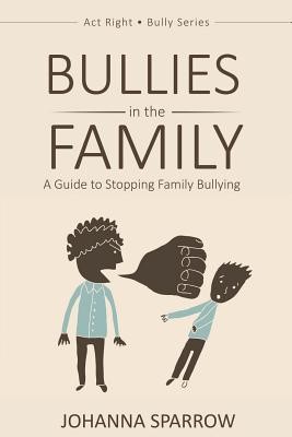 Bullies in the Family: A Guide to Stopping Family Bullying (Act Right Bully Series) (Volume 1)