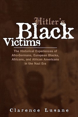Hitler&#039;s Black Victims: The Historical Experiences of Afro-Germans, European Blacks, Africans, and African Americans in the Nazi Era