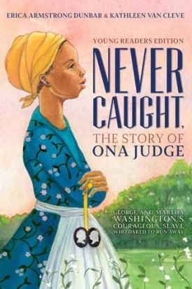 Never Caught, the Story of Ona Judge: George and Martha Washington&#039;s Courageous Slave Who Dared to Run Away; Young Readers Edition