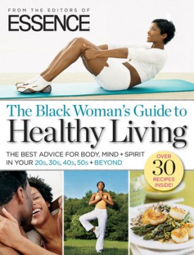 ESSENCE The Black Woman&#039;s Guide to Healthy Living: The Best Advice For Body, Mind + Spirit In Your 20s, 30s, 40s, 50s + Beyond
