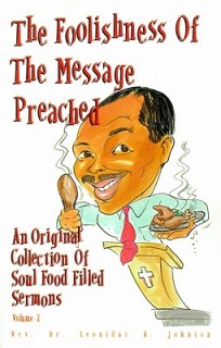 The Foolishness of the Message Preached: An Original Collection of Soul Filled Sermons Vol. 1