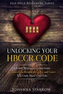 Unlocking Your HBCCR Code:Heart Bruised Conscious Connection Renewal Codes and Laws: Unlocking Your HBCCR Code (Volume 1)