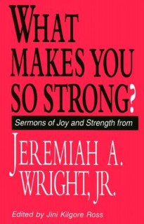What Makes You So Strong?: Sermons of Joy and Strength from Jeremiah A. Wright, Jr.