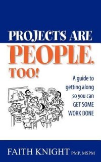 Projects Are People, Too!: A guide to getting along so you can get some work done
