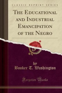 The Educational and Industrial Emancipation of the Negro (Classic Reprint)