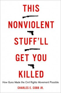 This Nonviolent Stuff&#039;ll Get You Killed: How Guns Made the Civil Rights Movement Possible